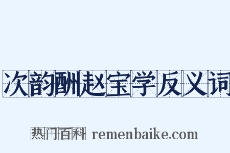 次韵酬赵宝学反义词是什么意思的图片